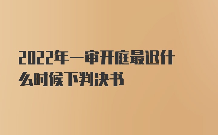 2022年一审开庭最迟什么时候下判决书