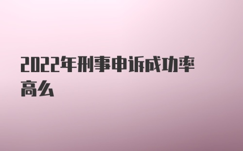 2022年刑事申诉成功率高么