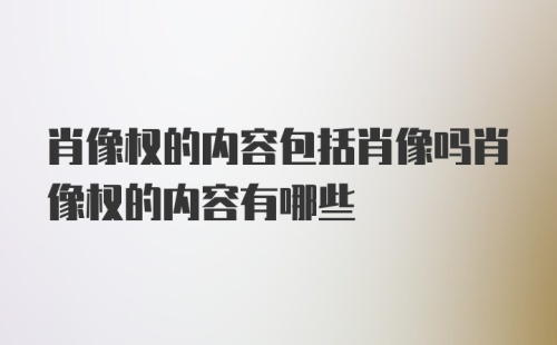 肖像权的内容包括肖像吗肖像权的内容有哪些