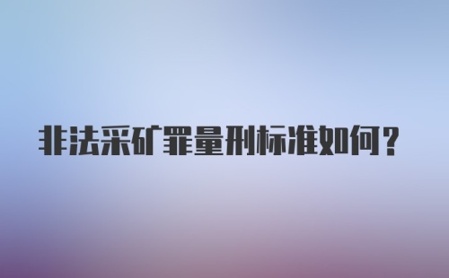 非法采矿罪量刑标准如何？