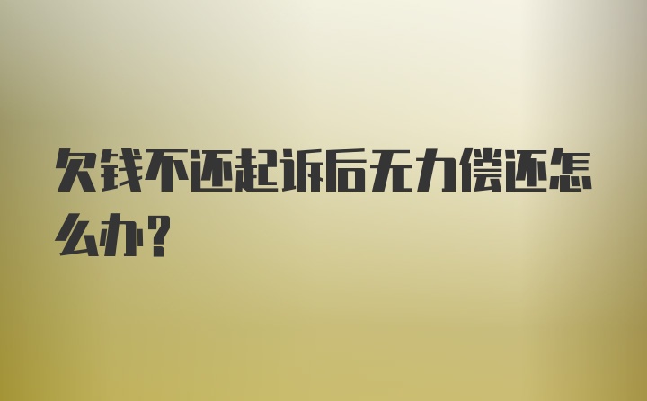 欠钱不还起诉后无力偿还怎么办？