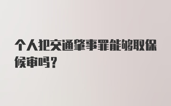 个人犯交通肇事罪能够取保候审吗？