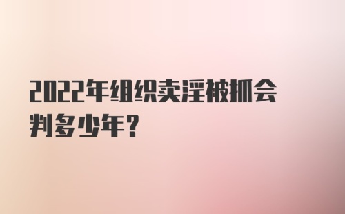 2022年组织卖淫被抓会判多少年？