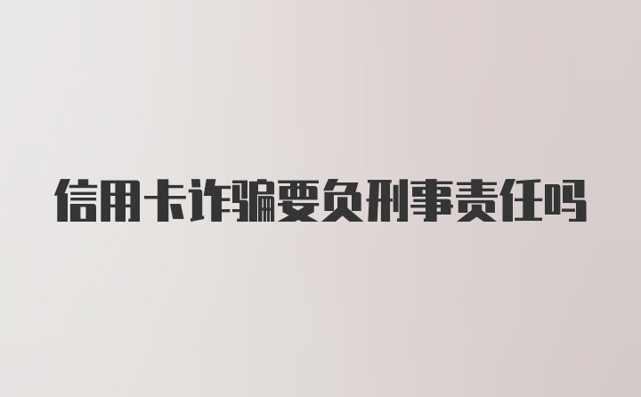 信用卡诈骗要负刑事责任吗