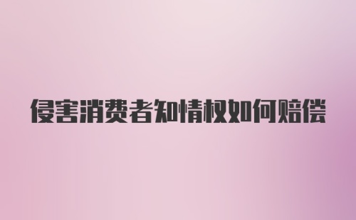 侵害消费者知情权如何赔偿