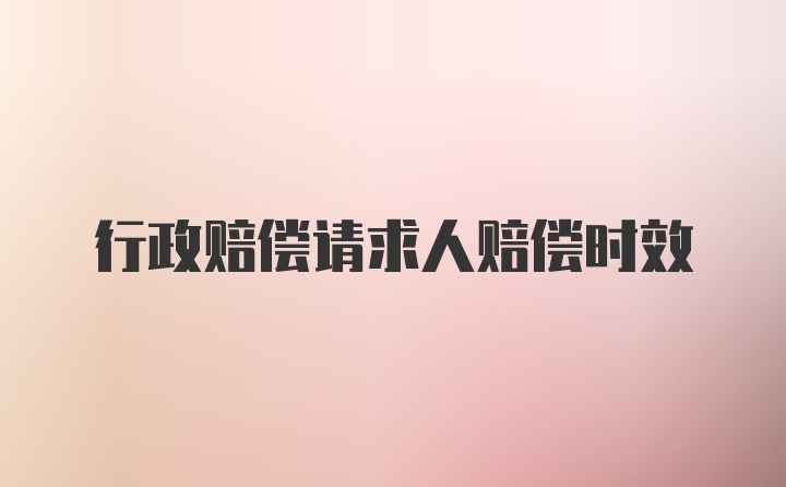 行政赔偿请求人赔偿时效