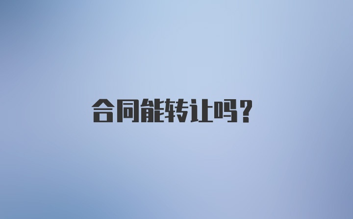 合同能转让吗？