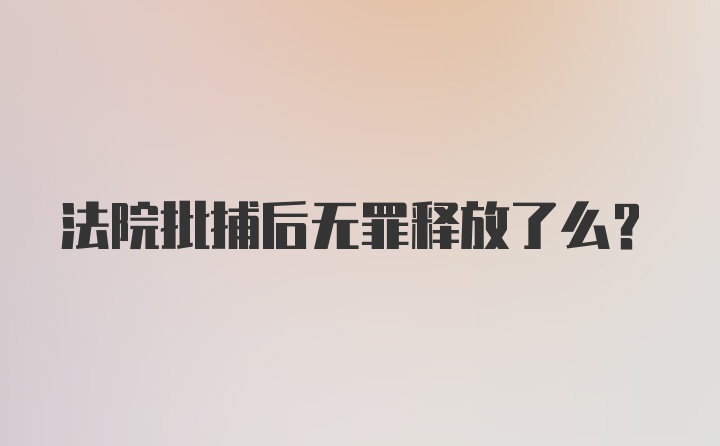 法院批捕后无罪释放了么？