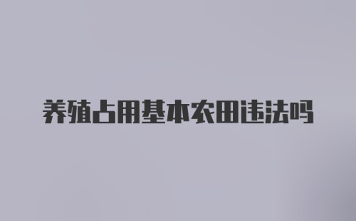 养殖占用基本农田违法吗