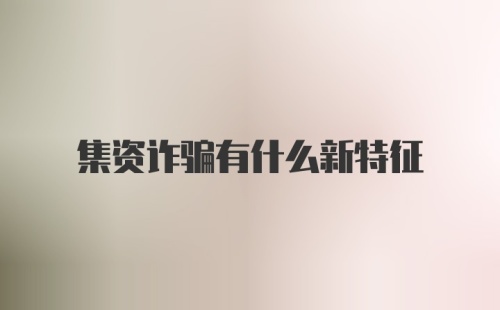 集资诈骗有什么新特征