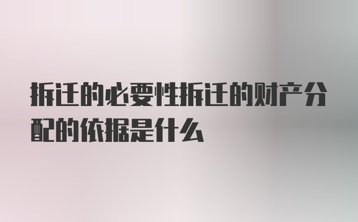 拆迁的必要性拆迁的财产分配的依据是什么