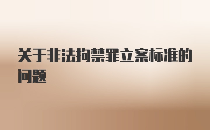 关于非法拘禁罪立案标准的问题