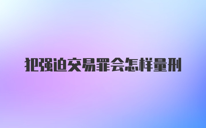 犯强迫交易罪会怎样量刑