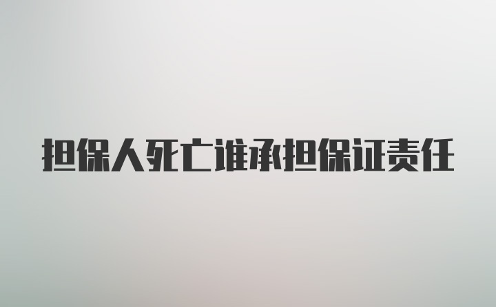 担保人死亡谁承担保证责任