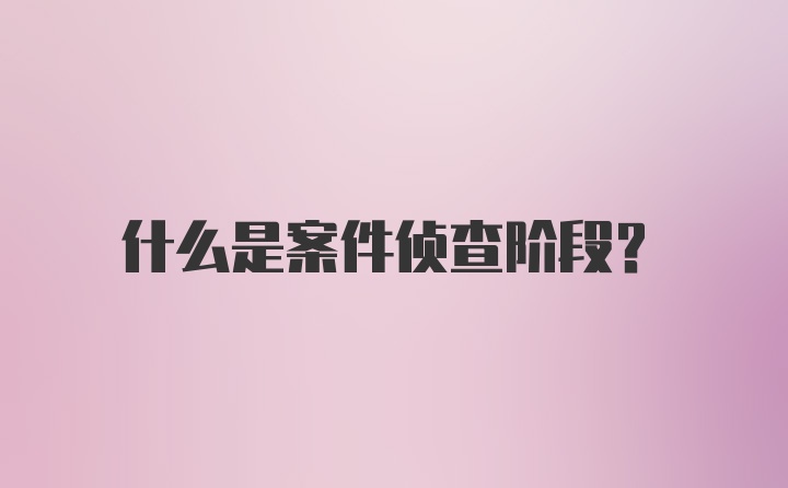 什么是案件侦查阶段?