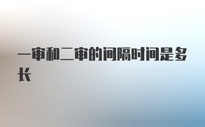 一审和二审的间隔时间是多长