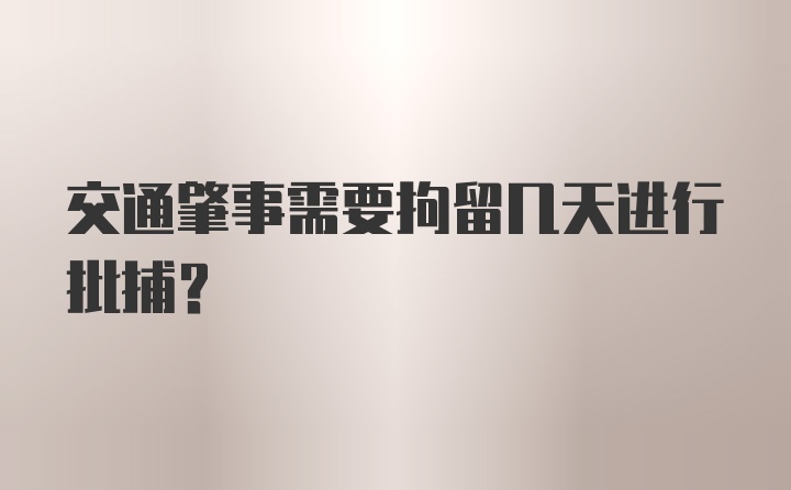 交通肇事需要拘留几天进行批捕？