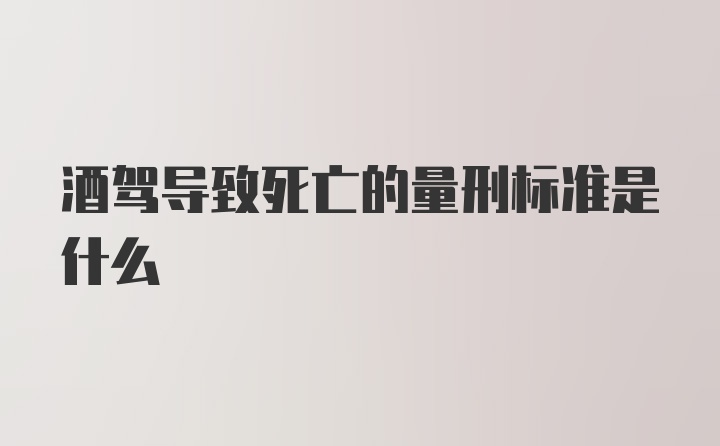 酒驾导致死亡的量刑标准是什么