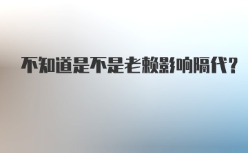 不知道是不是老赖影响隔代？