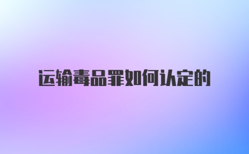 运输毒品罪如何认定的