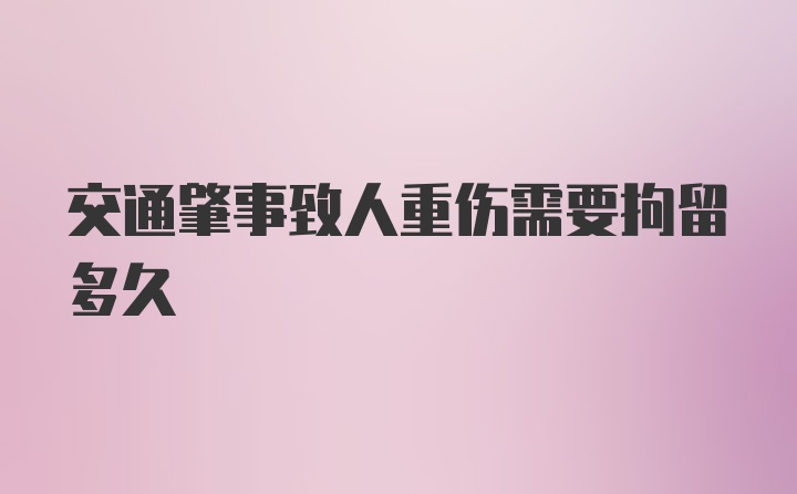 交通肇事致人重伤需要拘留多久