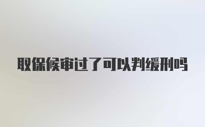 取保候审过了可以判缓刑吗