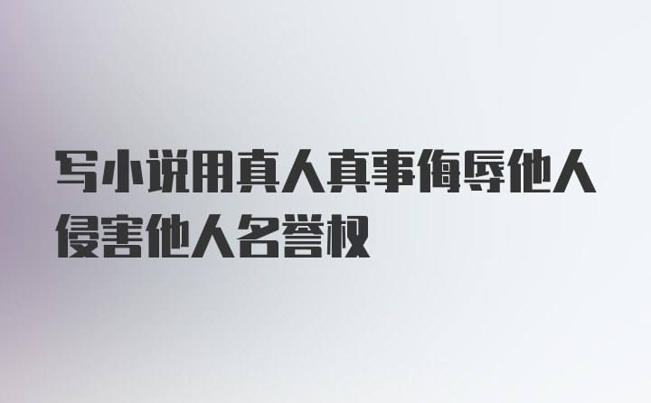 写小说用真人真事侮辱他人侵害他人名誉权