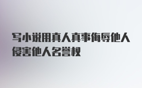 写小说用真人真事侮辱他人侵害他人名誉权