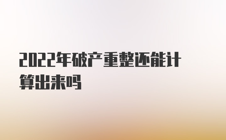 2022年破产重整还能计算出来吗