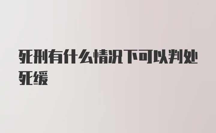 死刑有什么情况下可以判处死缓