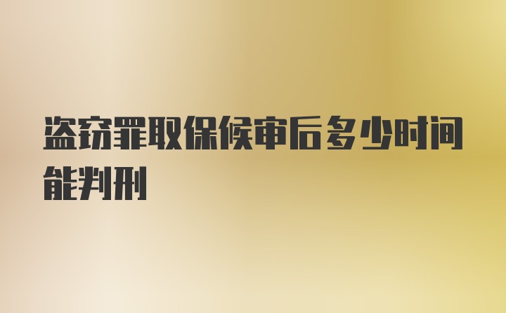 盗窃罪取保候审后多少时间能判刑