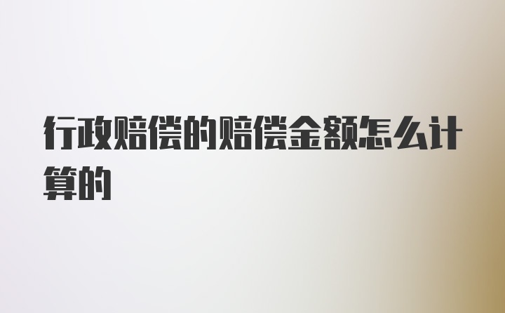 行政赔偿的赔偿金额怎么计算的