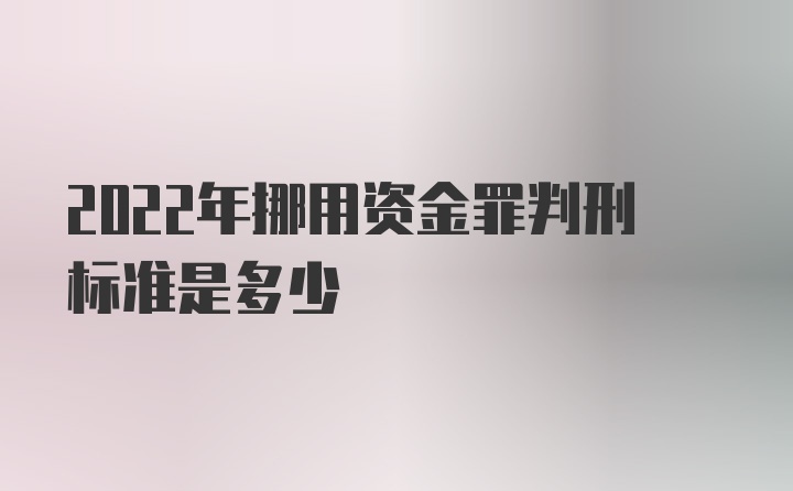 2022年挪用资金罪判刑标准是多少