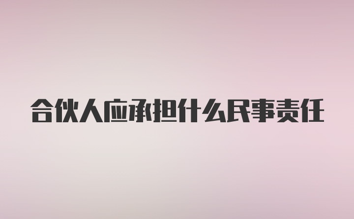 合伙人应承担什么民事责任