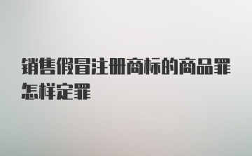 销售假冒注册商标的商品罪怎样定罪