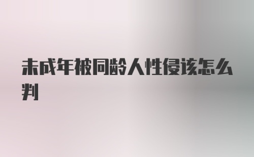 未成年被同龄人性侵该怎么判