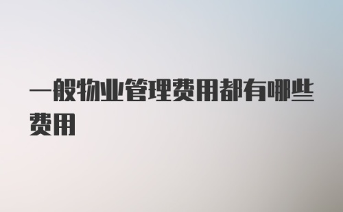 一般物业管理费用都有哪些费用