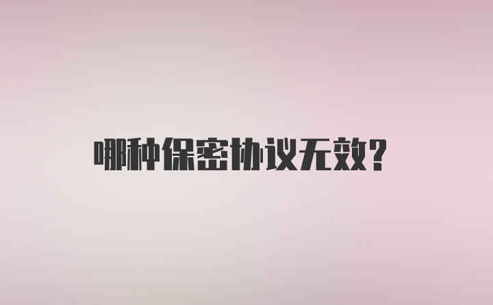 哪种保密协议无效？