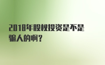 2018年股权投资是不是骗人的啊？