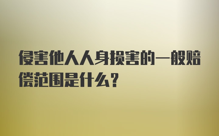 侵害他人人身损害的一般赔偿范围是什么？