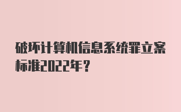 破坏计算机信息系统罪立案标准2022年？