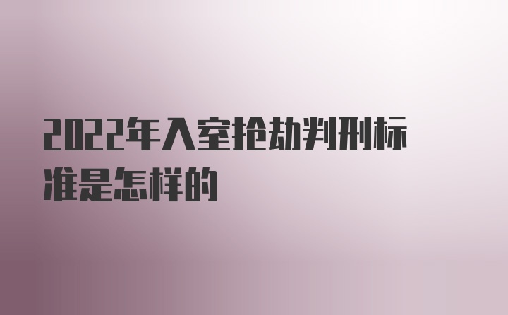 2022年入室抢劫判刑标准是怎样的