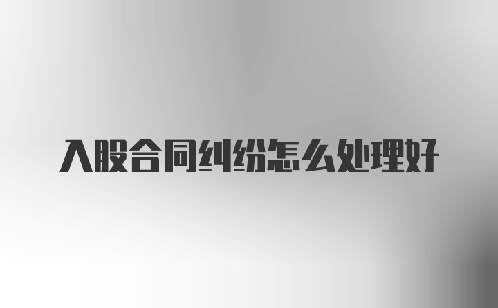 入股合同纠纷怎么处理好