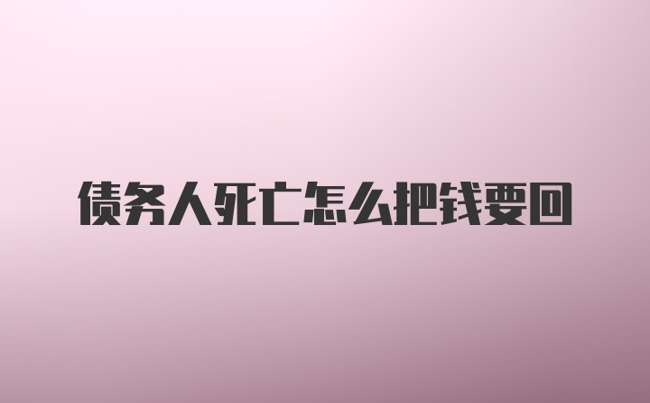 债务人死亡怎么把钱要回