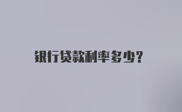 银行贷款利率多少？