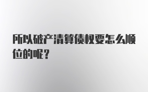 所以破产清算债权要怎么顺位的呢？