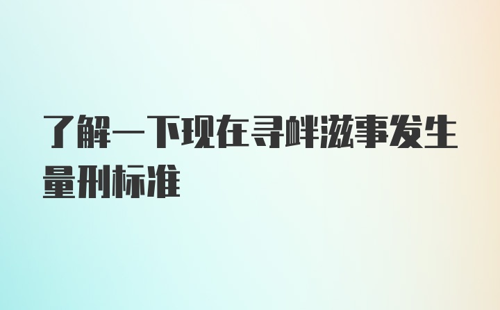 了解一下现在寻衅滋事发生量刑标准