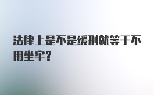 法律上是不是缓刑就等于不用坐牢？