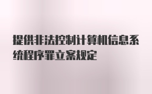 提供非法控制计算机信息系统程序罪立案规定