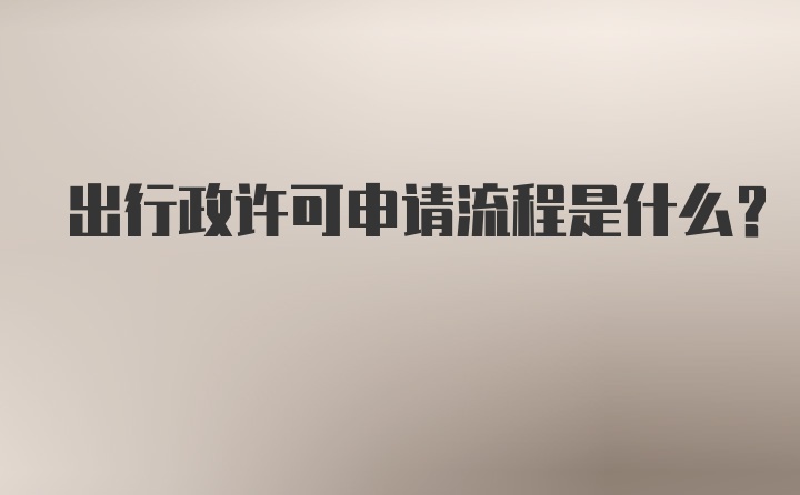 出行政许可申请流程是什么？